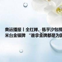 奥运播报丨全红婵、陈芋汐包揽女子10米台金银牌 “谁拿金牌都是为国争光”