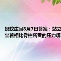 蚂蚁庄园8月7日答案:站立姿势和坐着相比脊柱所受的压力哪个更小