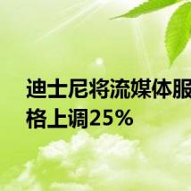 迪士尼将流媒体服务价格上调25%
