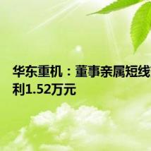华东重机：董事亲属短线交易获利1.52万元