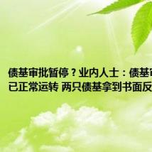 债基审批暂停?业内人士:债基审批上周已正常运转 两只债基拿到书面反馈