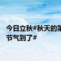 今日立秋#秋天的第一个节气到了#