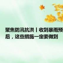 聚焦防汛抗洪丨收到暴雨预警信息后，这些措施一定要做到