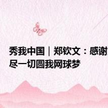 秀我中国|郑钦文:感谢父母倾尽一切圆我网球梦