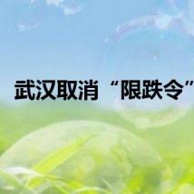 武汉取消“限跌令”？