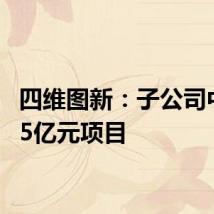 四维图新：子公司中标2.5亿元项目
