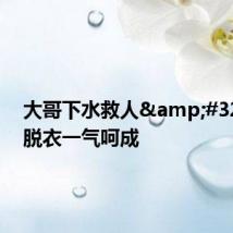 大哥下水救人 飞奔脱衣一气呵成