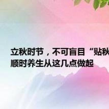 立秋时节,不可盲目“贴秋膘”!顺时养生从这几点做起