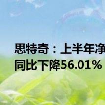 思特奇:上半年净利润同比下降56.01%