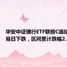 华安中证银行ETF联接C连续3个交易日下跌,区间累计跌幅2.11%