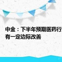 中金：下半年预期医药行业将会有一定边际改善