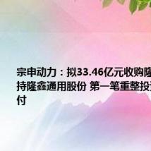 宗申动力:拟33.46亿元收购隆鑫控股所持隆鑫通用股份 第一笔重整投资款已支付