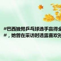#巴西独臂乒乓球选手赢得全场掌声#,她曾在采访时透露喜欢孙颖