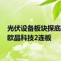 光伏设备板块探底回升 欧晶科技2连板