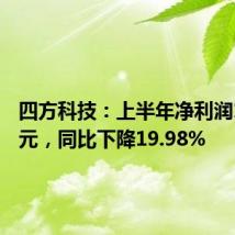 四方科技:上半年净利润1.33亿元,同比下降19.98%
