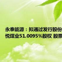 永泰能源:拟通过发行股份购买天悦煤业51.0095%股权 股票复牌