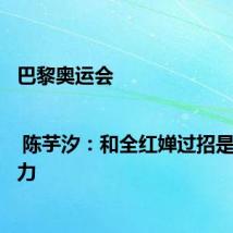 巴黎奥运会 | 陈芋汐:和全红婵过招是一种动力