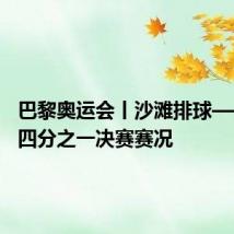 巴黎奥运会丨沙滩排球——女子四分之一决赛赛况