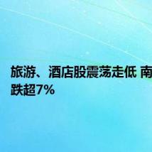 旅游、酒店股震荡走低 南京商旅跌超7%
