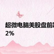 超微电脑美股盘前跌近12%