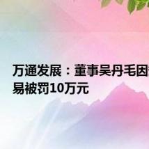 万通发展:董事吴丹毛因短线交易被罚10万元