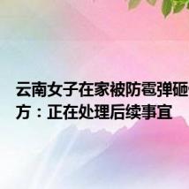 云南女子在家被防雹弹砸伤？官方：正在处理后续事宜