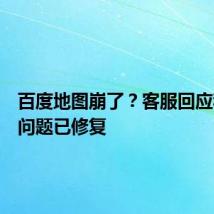 百度地图崩了?客服回应称相关问题已修复