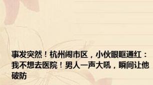 事发突然！杭州闹市区，小伙眼眶通红：我不想去医院！男人一声大吼，瞬间让他破防