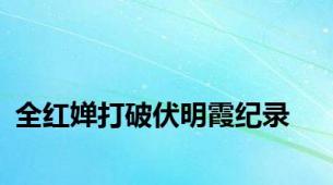 全红婵打破伏明霞纪录