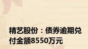 精艺股份：债券逾期兑付金额8550万元
