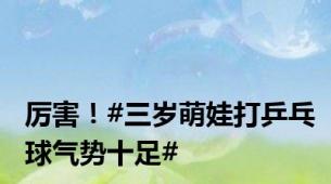 厉害！#三岁萌娃打乒乓球气势十足#