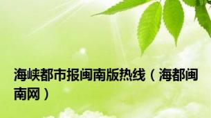 海峡都市报闽南版热线（海都闽南网）