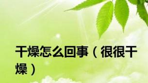 干燥怎么回事（很很干燥）