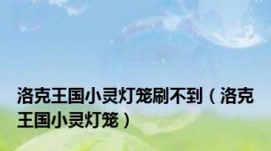 洛克王国小灵灯笼刷不到（洛克王国小灵灯笼）