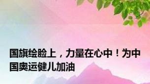 国旗绘脸上，力量在心中！为中国奥运健儿加油
