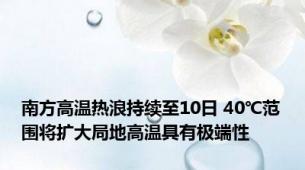 南方高温热浪持续至10日 40℃范围将扩大局地高温具有极端性