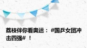 荔枝伴你看奥运： #国乒女团冲击四强# ！
