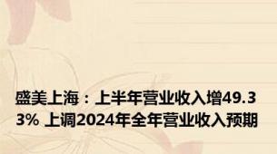 盛美上海：上半年营业收入增49.33% 上调2024年全年营业收入预期