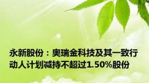 永新股份：奥瑞金科技及其一致行动人计划减持不超过1.50%股份