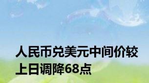 人民币兑美元中间价较上日调降68点