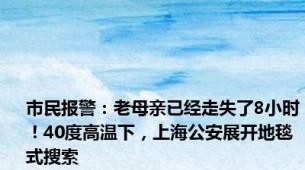 市民报警：老母亲已经走失了8小时！40度高温下，上海公安展开地毯式搜索