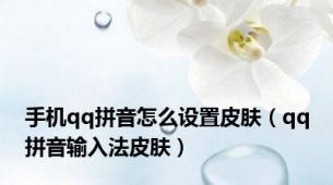 手机qq拼音怎么设置皮肤（qq拼音输入法皮肤）