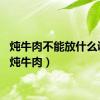炖牛肉不能放什么调料（炖牛肉）