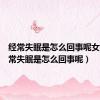 经常失眠是怎么回事呢女性（经常失眠是怎么回事呢）