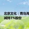 北京文化：青岛海发拟减持3%股份