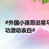 #外国小孩哥追星马龙成功激动表白#