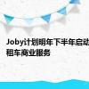 Joby计划明年下半年启动飞行出租车商业服务