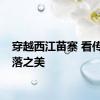 穿越西江苗寨 看传统村落之美