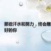 那些汗水和努力，终会雕刻出更好的你