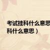 考试挂科什么意思（挂科什么意思）